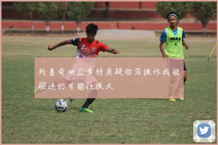 约基奇回应多特质疑称若换作我被驱逐的可能性很大