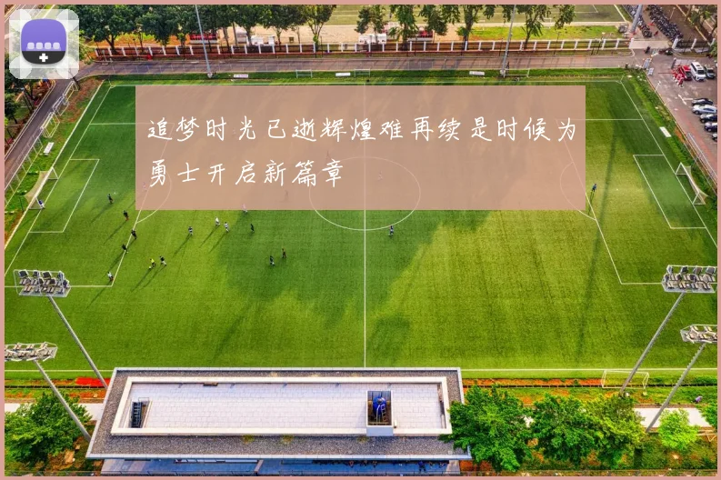 追梦时光已逝辉煌难再续是时候为勇士开启新篇章