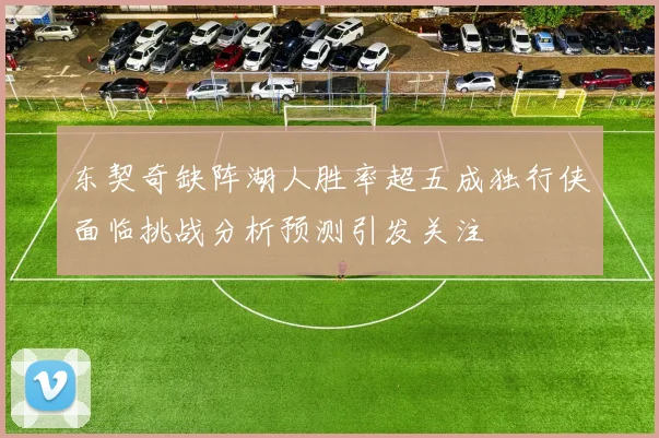东契奇缺阵湖人胜率超五成独行侠面临挑战分析预测引发关注
