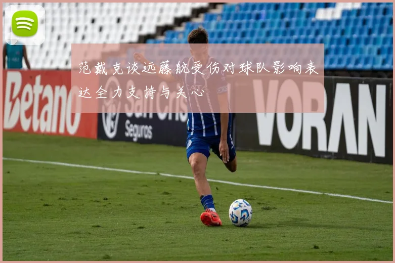 范戴克谈远藤航受伤对球队影响表达全力支持与关心